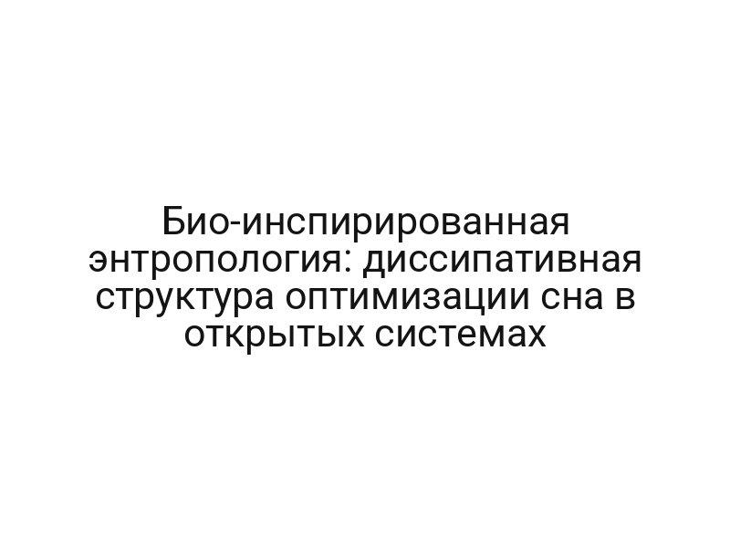 Био-инспирированная энтропология: диссипативная структура оптимизации сна в открытых системах